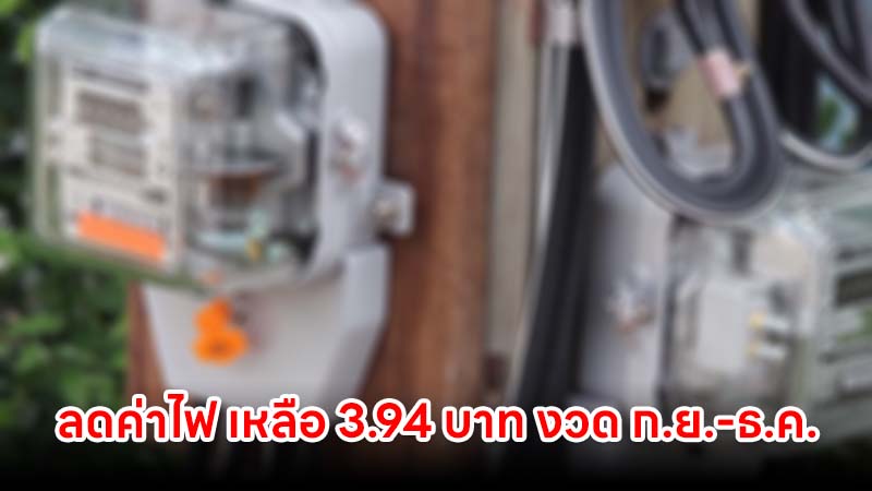 ลดค่าไฟ เหลือ 3.94 บาท งวด ก.ย.-ธ.ค. 68