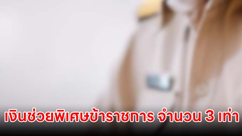 เงินช่วยพิเศษข้าราชการ จำนวน 3 เท่าของเงินเดือน ใครมีสิทธิได้บ้าง