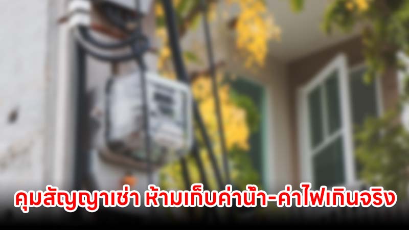 สคบ.ประกาศ "คุมสัญญาเช่า" ห้ามเก็บค่าน้ำ-ค่าไฟเกินจริง พร้อม 3 วิธีร้องเรียน