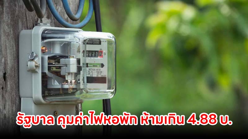 รัฐบาล คุมค่าไฟอพาร์ตเมนต์-หอพัก ห้ามเกิน 4.88 บ. พบเก็บเกิน แจ้งได้เลย