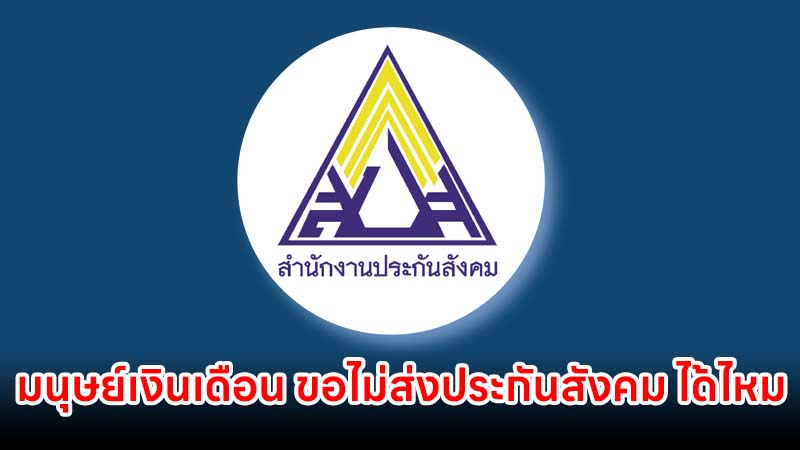 มนุษย์เงินเดือน ขอไม่ส่งสมทบประกันสังคม ได้ไหม