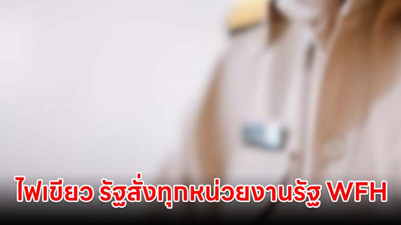 ไฟเขียว รัฐสั่งทุกหน่วยงานรัฐ WFH ทันที รับมือวิกฤตพลังงานโลก