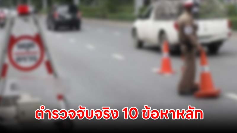 ตำรวจจับจริง 10 ข้อหาหลัก สิ้นสุดมาตรการ "เตือนก่อนปรับ"