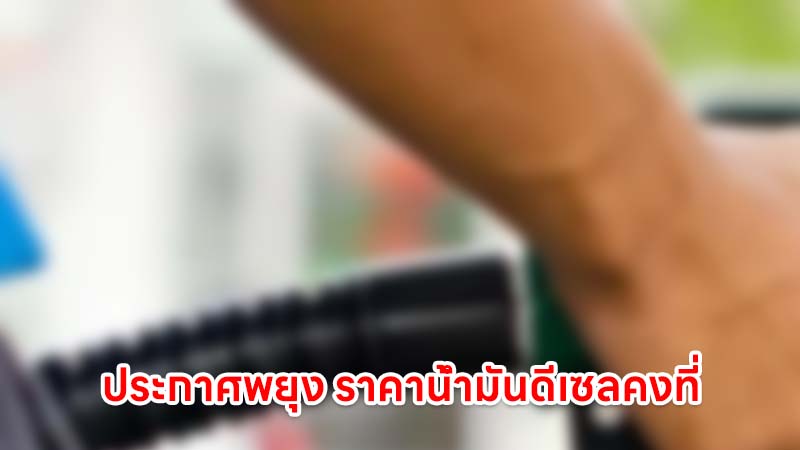 กระทรวงพลังงาน ประกาศพยุง ราคาน้ำมันดีเซลคงที่ 29.94 บาท 15 วัน