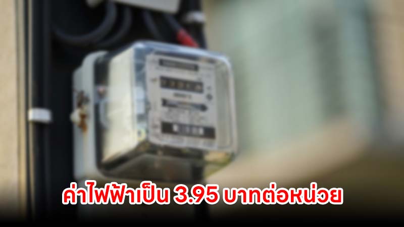 กกพ. ขึ้นค่าไฟฟ้าเป็น 3.95 บาทต่อหน่วย จาก 3.88 บาทต่อหน่วย