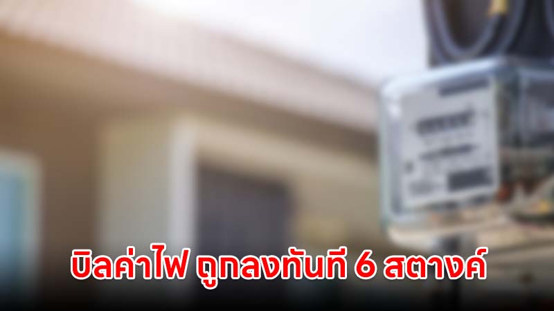 บิลค่าไฟงวดเดือน ก.ย. - ธ.ค. ถูกลงทันที 6 สตางค์/หน่วย