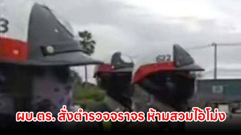 ผบ.ตร. สั่งห้ามจราจรสวมไอ้โม่งปิดบังหน้า หากร้อนจัดให้งดตั้งด่าน เน้นตักเตือนเป็นหลัก